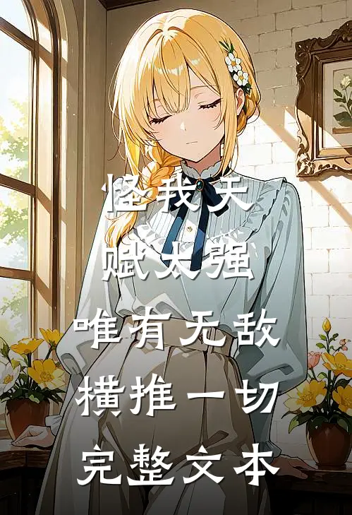 怪我天赋太强，唯有无敌横推一切完整文本