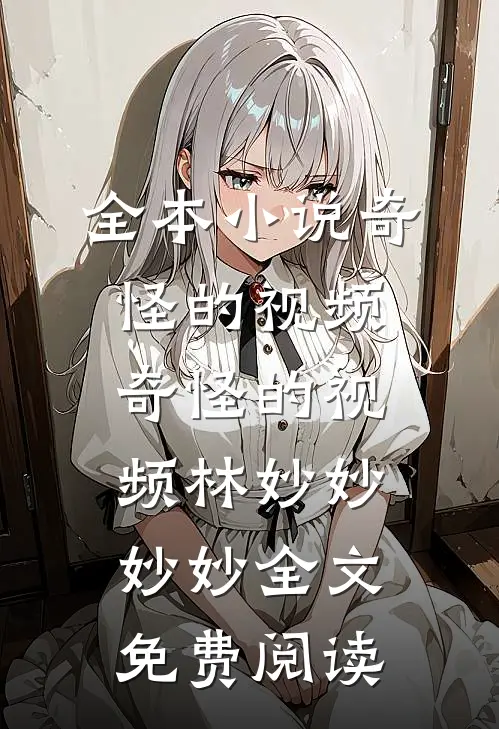 全本小说奇怪的视频奇怪的视频林妙妙妙妙全文免费阅读