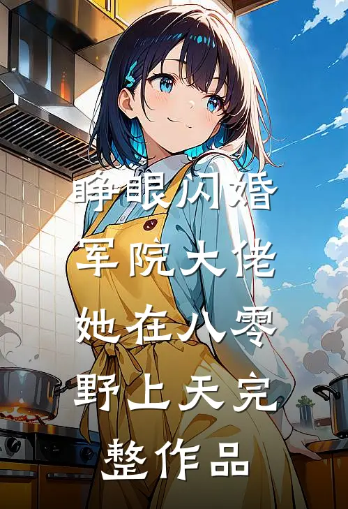 睁眼闪婚军院大佬，她在八零野上天完整作品