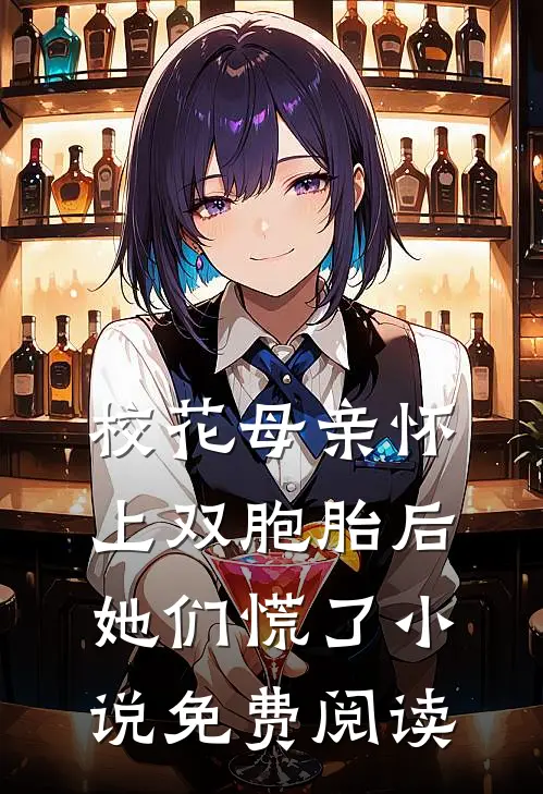 校花母亲怀上双胞胎后，她们慌了小说免费阅读