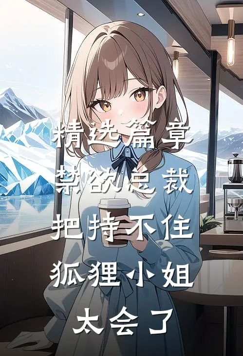 精选篇章禁欲总裁把持不住，狐狸小姐太会了