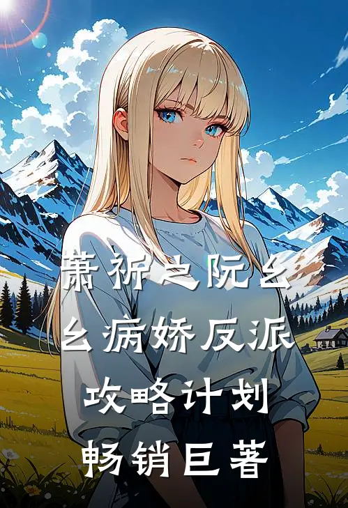 萧祈之阮幺幺病娇反派攻略计划畅销巨著