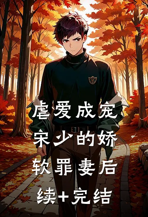 虐爱成宠：宋少的娇软罪妻后续+完结