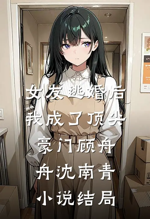 女友逃婚后，我成了顶尖豪门顾舟舟沈南青小说结局