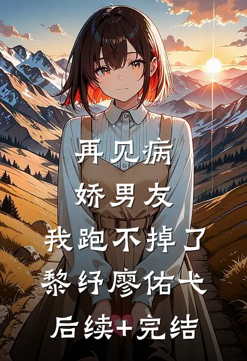 再见病娇男友，我跑不掉了黎纾廖佑弋后续+完结