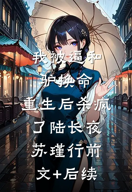 我被逼和驴换命，重生后杀疯了陆长夜苏瑾行前文+后续
