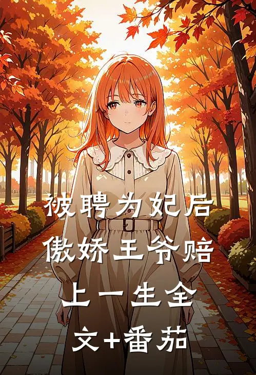 被聘为妃后，傲娇王爷赔上一生全文+番茄