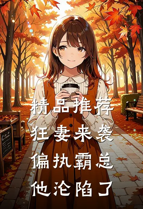 精品推荐狂妻来袭，偏执霸总他沦陷了