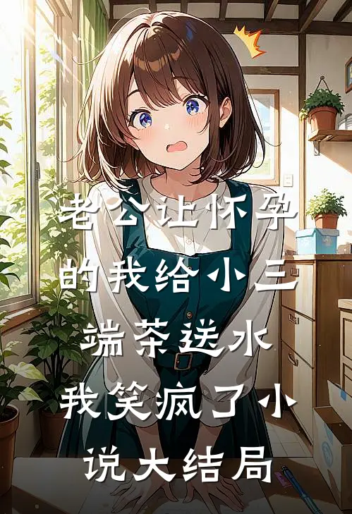老公让怀孕的我给小三端茶送水，我笑疯了小说大结局