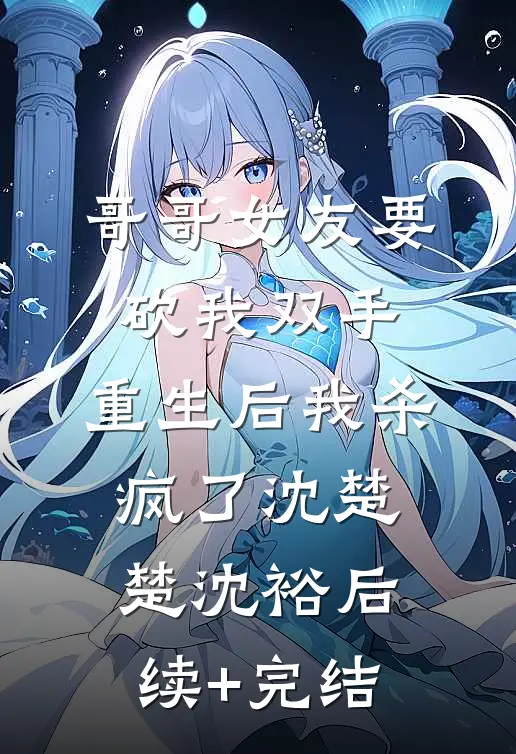 哥哥女友要砍我双手，重生后我杀疯了沈楚楚沈裕后续+完结