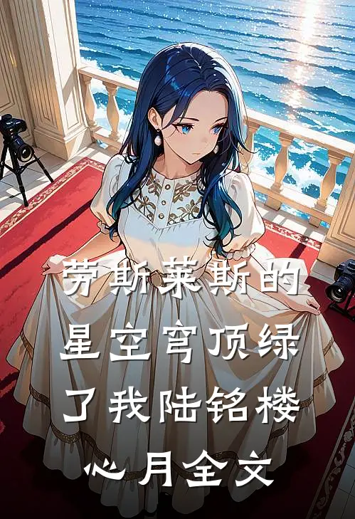 劳斯莱斯的星空穹顶绿了我陆铭楼心月全文