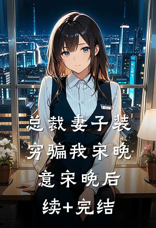 总裁妻子装穷骗我宋晚意宋晚后续+完结