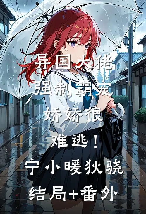异国大佬强制霸宠，娇娇很难逃！宁小暖狄骁结局+番外