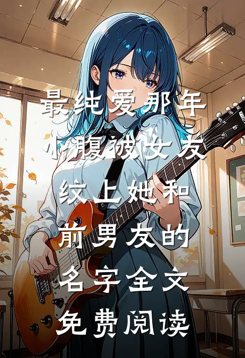 最纯爱那年，小腹被女友纹上她和前男友的名字全文免费阅读