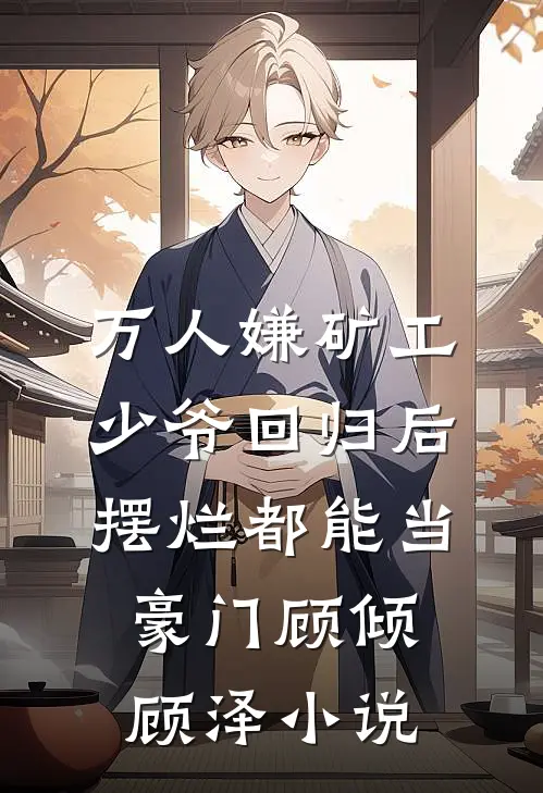 万人嫌矿工少爷回归后，摆烂都能当豪门顾倾顾泽小说