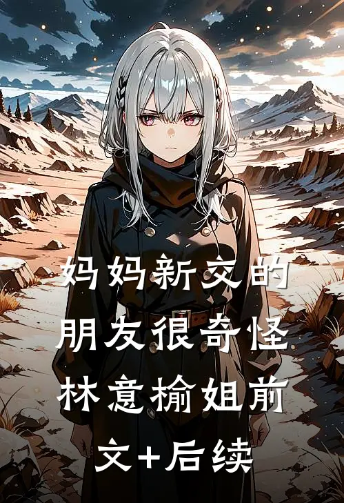 妈妈新交的朋友很奇怪林意榆姐前文+后续