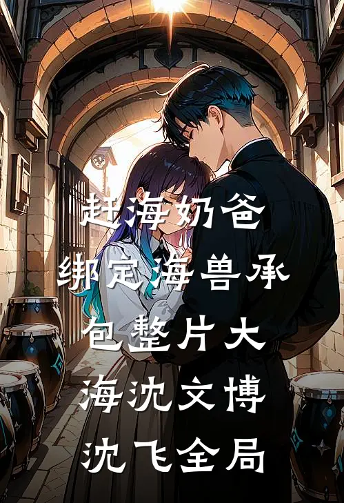 赶海奶爸：绑定海兽承包整片大海沈文博沈飞全局