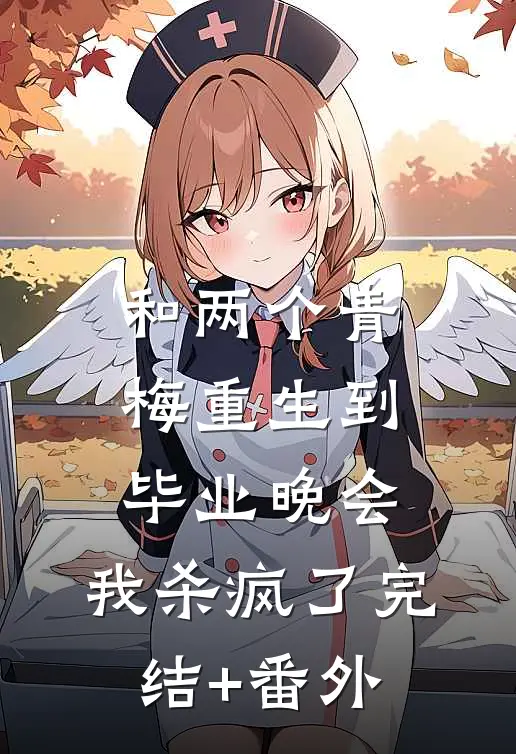 和两个青梅重生到毕业晚会，我杀疯了完结+番外