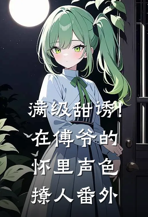 满级甜诱!在傅爷的怀里声色撩人 番外