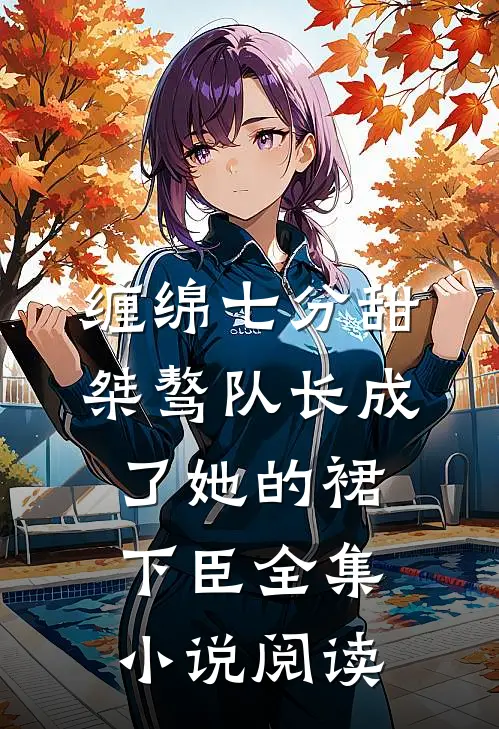 缠绵七分甜：桀骜队长成了她的裙下臣全集小说阅读