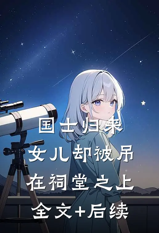 国士归来，女儿却被吊在祠堂之上全文+后续