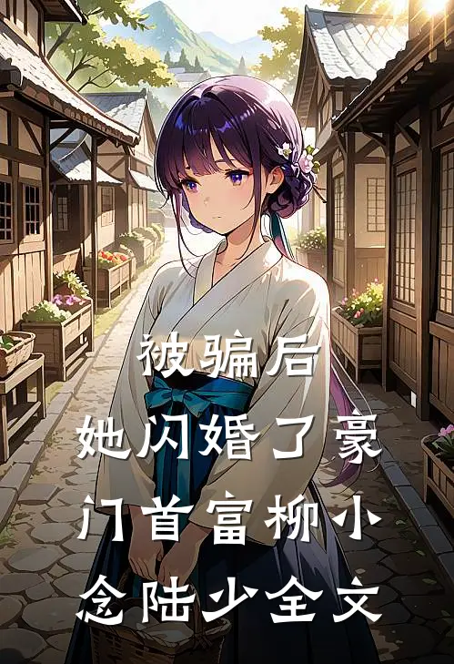 被骗后，她闪婚了豪门首富柳小念陆少全文