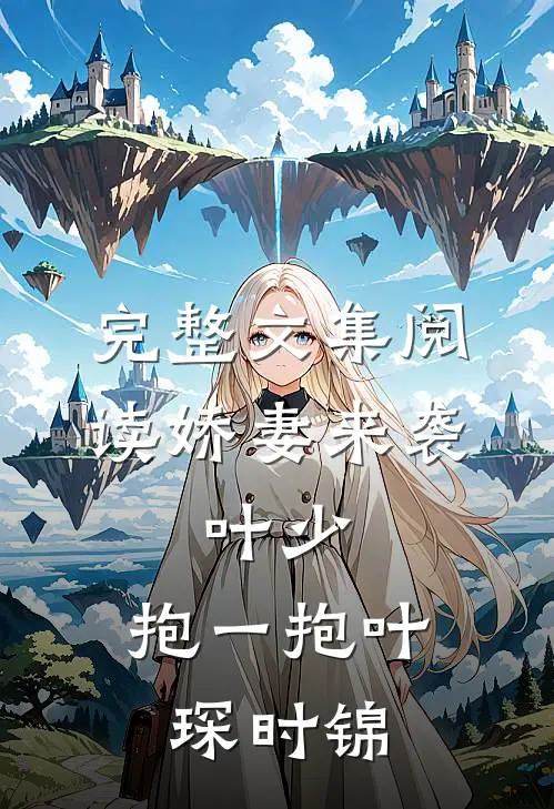 完整文集阅读娇妻来袭:叶少,抱一抱叶琛时锦