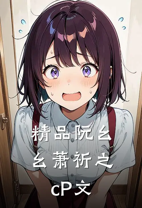 精品阮幺幺萧祈之cP文