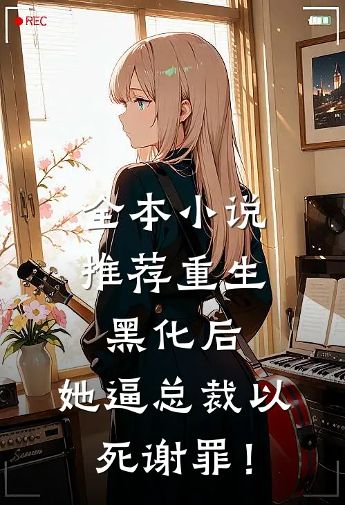 全本小说推荐重生黑化后，她逼总裁以死谢罪！