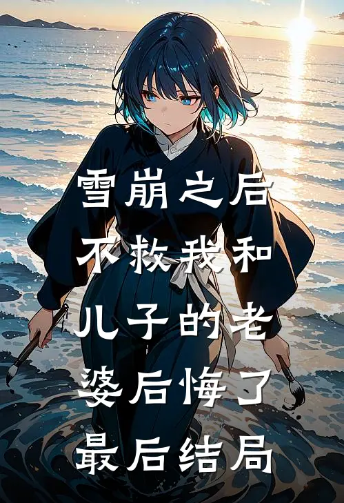 雪崩之后，不救我和儿子的老婆后悔了最后结局