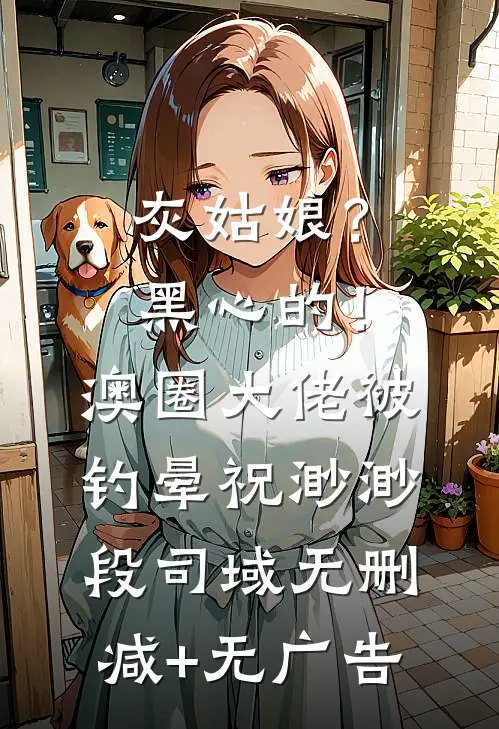 灰姑娘？黑心的！澳圈大佬被钓晕祝渺渺段司域无删减+无广告