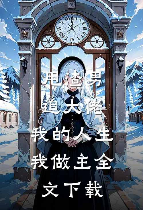 甩渣男，追大佬，我的人生我做主全文下载