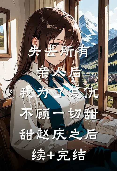 失去所有亲人后，我为了复仇不顾一切甜甜赵庆之后续+完结