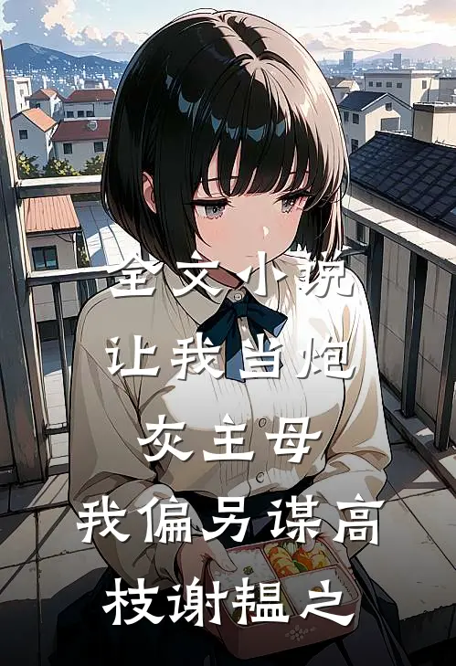 全文小说让我当炮灰主母,我偏另谋高枝谢韫之