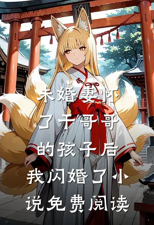 未婚妻怀了干哥哥的孩子后，我闪婚了小说免费阅读