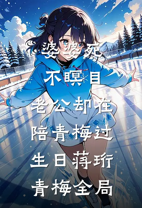 婆婆死不瞑目，老公却在陪青梅过生日蒋珩青梅全局