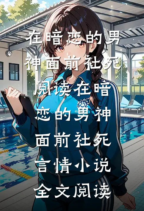 在暗恋的男神面前社死阅读_在暗恋的男神面前社死言情小说全文阅读