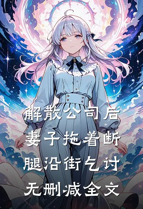 解散公司后，妻子拖着断腿沿街乞讨无删减全文