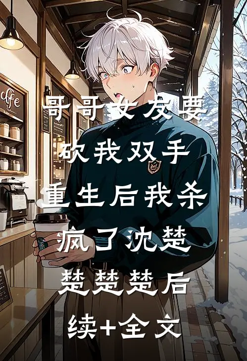 哥哥女友要砍我双手，重生后我杀疯了沈楚楚楚楚后续+全文