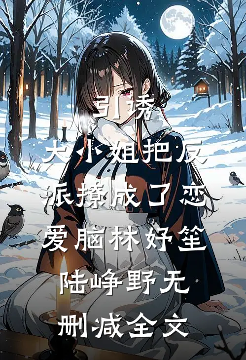 引诱：大小姐把反派撩成了恋爱脑林妤笙陆峥野无删减全文