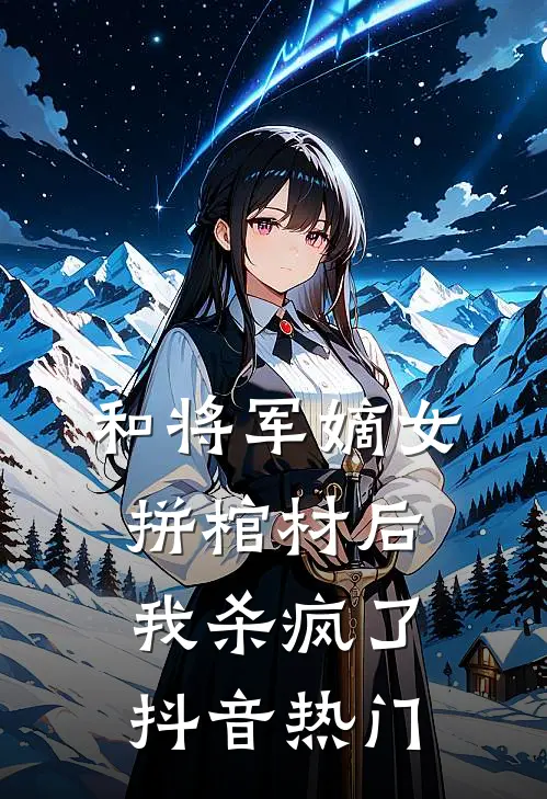 和将军嫡女拼棺材后，我杀疯了抖音热门