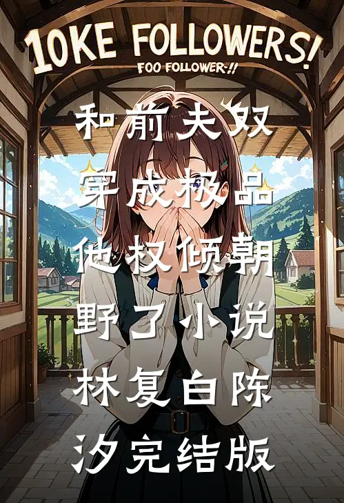 和前夫双穿成极品，他权倾朝野了小说林复白陈汐完结版