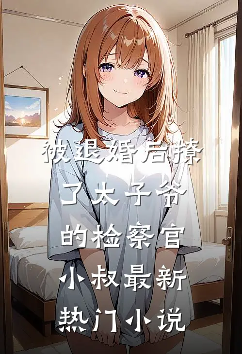 被退婚后撩了太子爷的检察官小叔最新热门小说