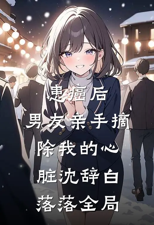 患癌后，男友亲手摘除我的心脏沈辞白落落全局