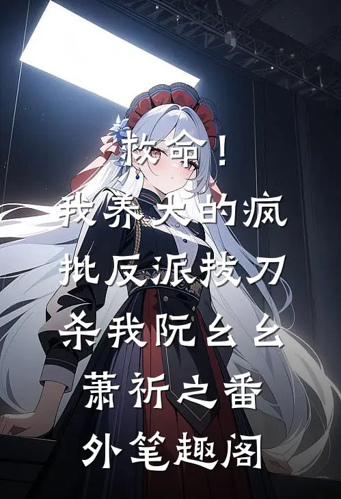 救命！我养大的疯批反派拔刀杀我：阮幺幺萧祈之番外笔趣阁