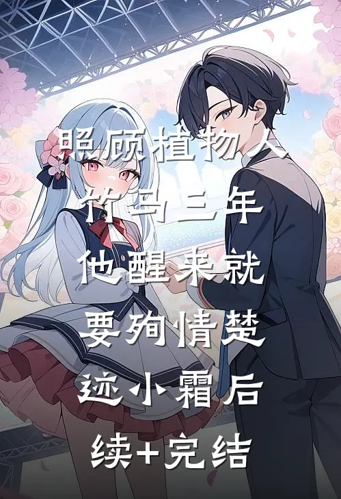 照顾植物人竹马三年，他醒来就要殉情楚迹小霜后续+完结