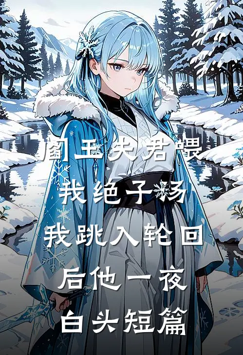 阎王夫君喂我绝子汤，我跳入轮回后他一夜白头短篇