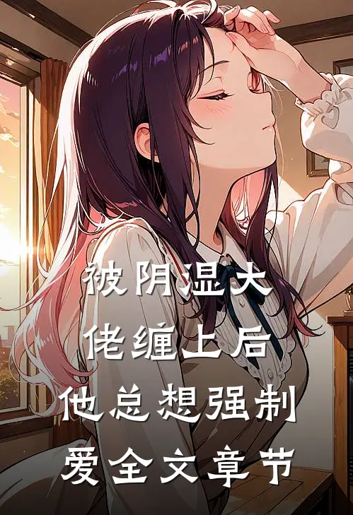被阴湿大佬缠上后，他总想强制爱全文章节