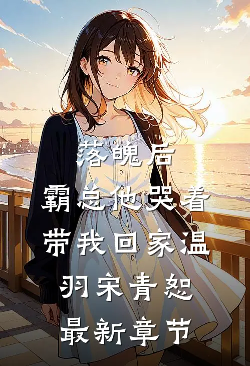 落魄后，霸总他哭着带我回家温羽宋青恕最新章节