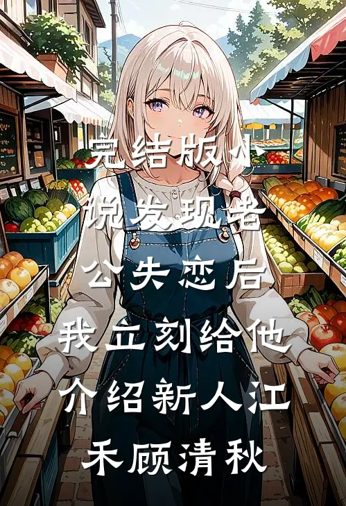 完结版小说发现老公失恋后，我立刻给他介绍新人江禾顾清秋